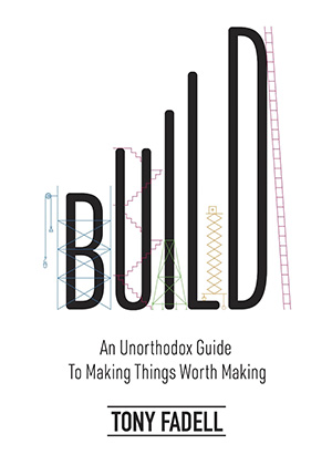 Build: An Unorthodox Guide to Making Things Worth Making